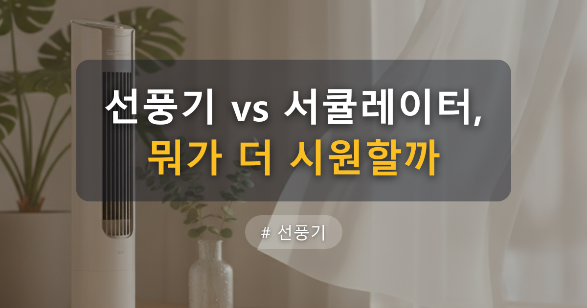 선풍기 vs 서큘레이터 2026 최신 총정리: 전기요금 차이 월 1,106원, 우리 집엔 뭐가 맞을까