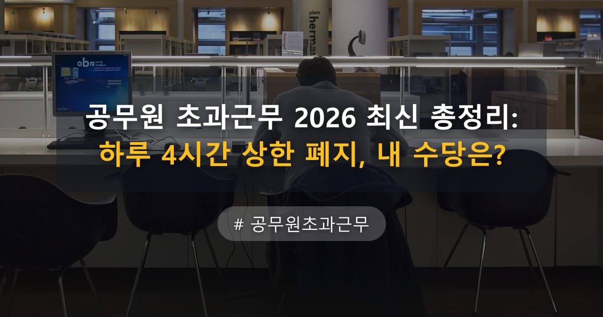 공무원 초과근무 2026 최신 총정리: 하루 4시간 상한 폐지, 내 수당은? — 글 대표 이미지