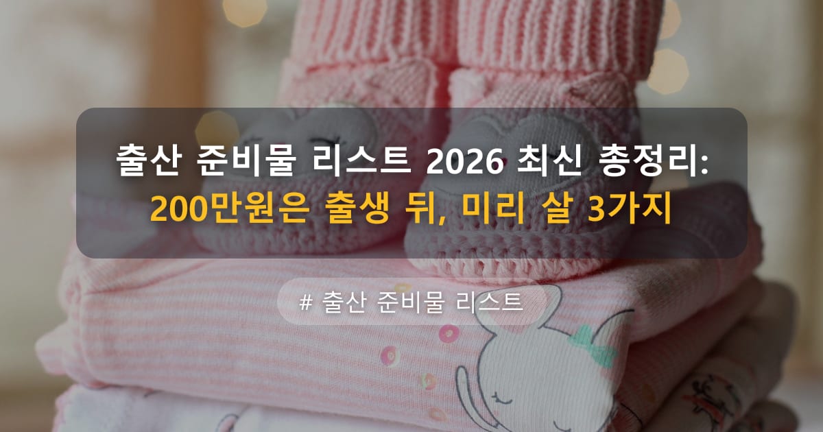 출산 준비물 리스트 2026 최신 총정리: 200만원은 출생 뒤, 미리 살 3가지 — 글 대표 이미지