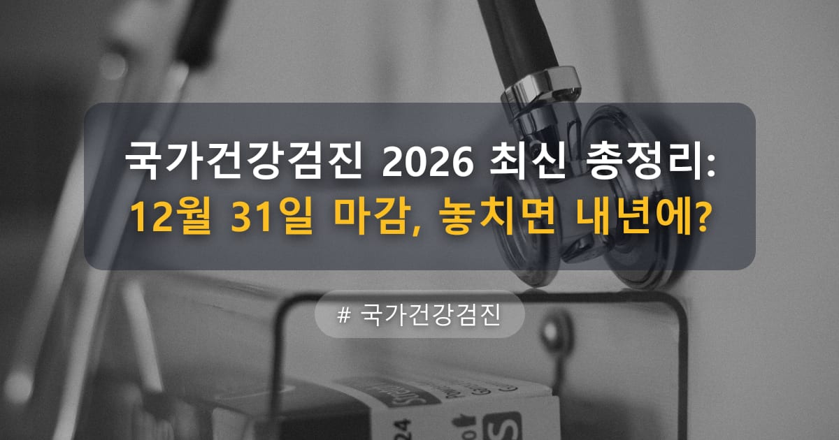 국가건강검진 2026 최신 총정리: 12월 31일 마감, 놓치면 내년에?
