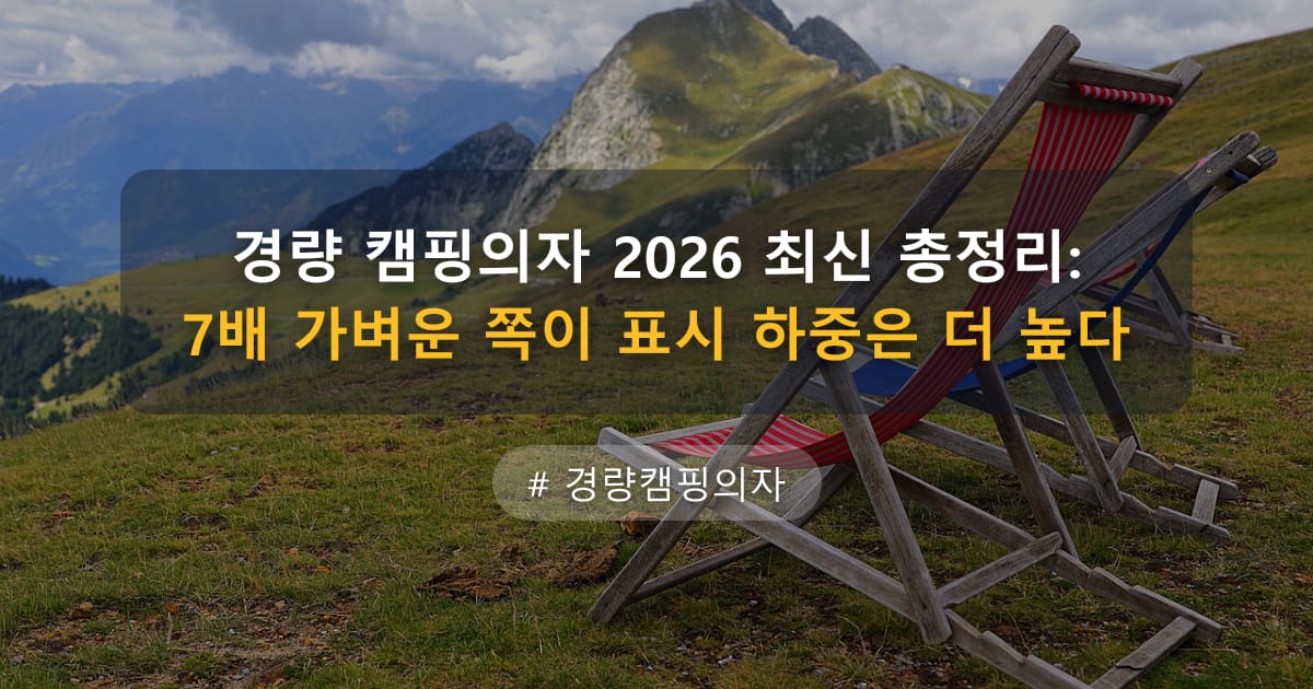 경량 캠핑의자 2026 최신 총정리: 7배 가벼운 쪽이 표시 하중은 더 높다 — 글 대표 이미지