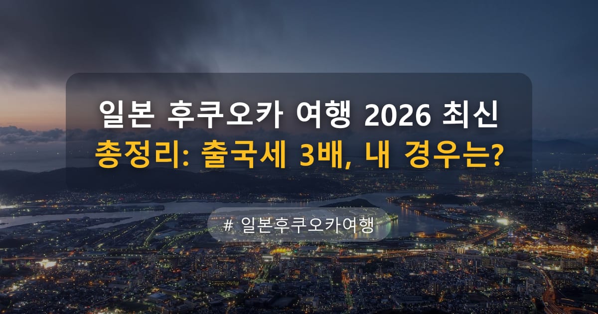 일본 후쿠오카 여행 2026 최신 총정리: 출국세 3배, 내 경우는? — 글 대표 이미지