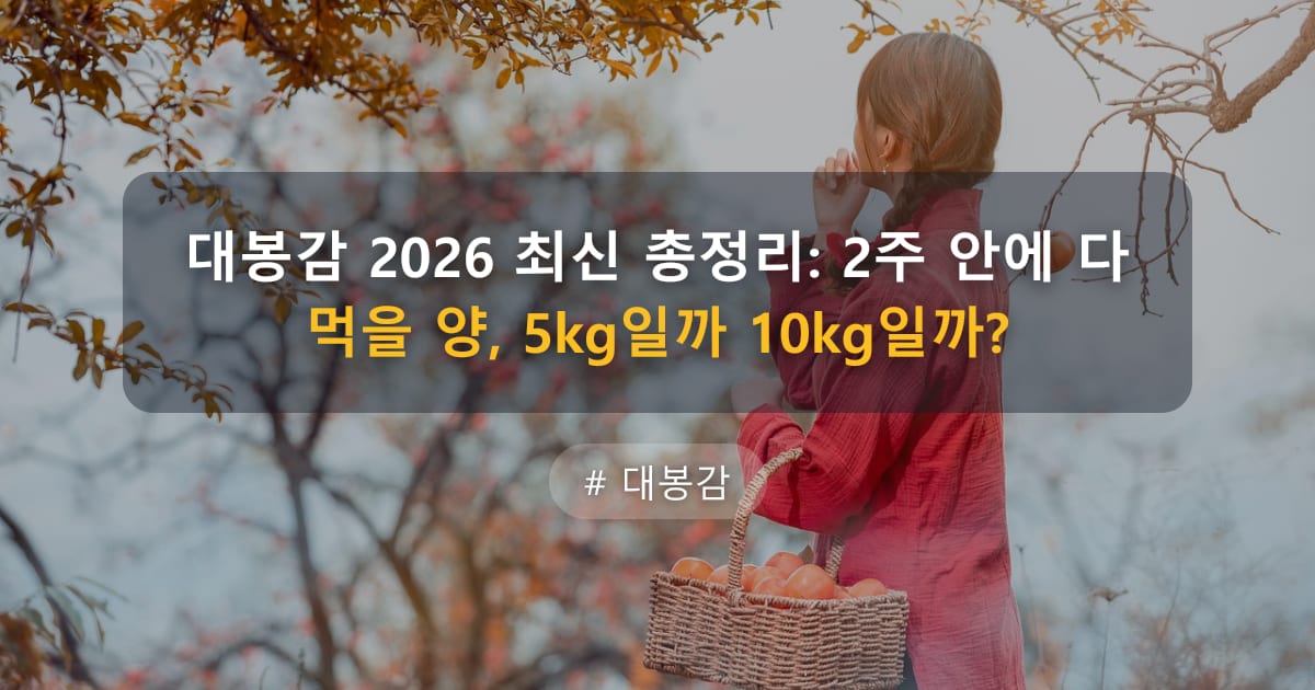 대봉감 2026 최신 총정리: 2주 안에 다 먹을 양, 5kg일까 10kg일까? — 글 대표 이미지