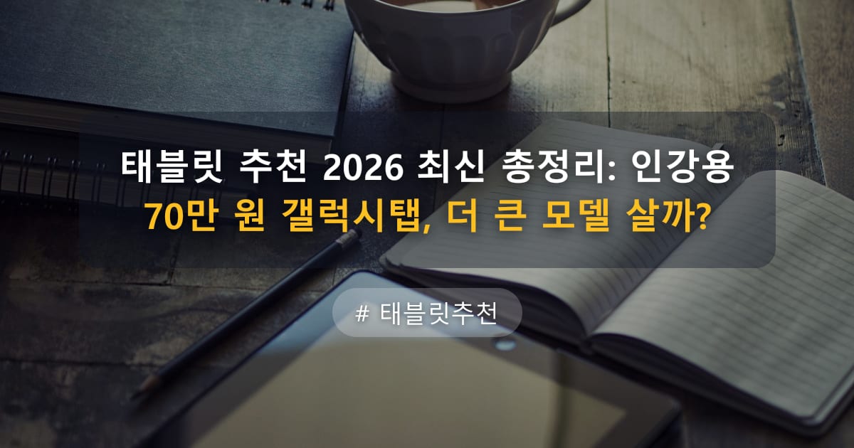 태블릿 추천 2026 최신 총정리: 인강용 70만 원 갤럭시탭, 더 큰 모델 살까?