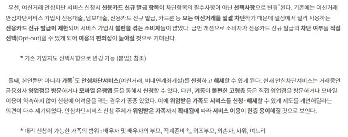 금융위원회 2025년 5월 16일 보도참고. 여신거래 안심차단 신청 시 신용카드 신규 발급 항목이 필수사항이 아닌 선택사항으로 바뀌고 기존 가입자도 변경 가능하다. 본인뿐 아니라 위임받은 가족도 안심차단서비스를 신청·해제할 수 있고, 대리 신청 가능한 가족은 배우자 및 배우자의 부모, 직계존비속, 외조부모, 외손자, 사위, 며느리. 농협조합 등 상호금융권도 모바일 신청 확대 예정
